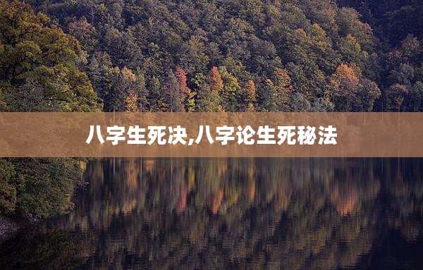 八字生死决,八字论生死秘法