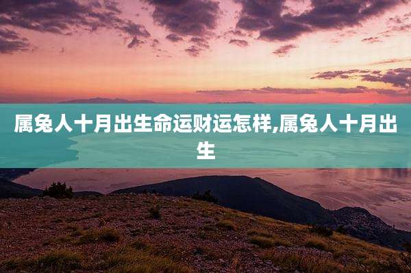 属兔人十月出生命运财运怎样,属兔人十月出生