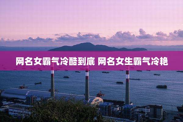 网名女霸气冷酷到底 网名女生霸气冷艳