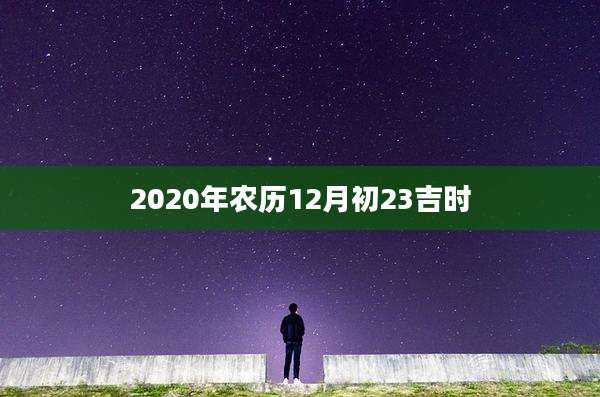 2020年农历12月初23吉时