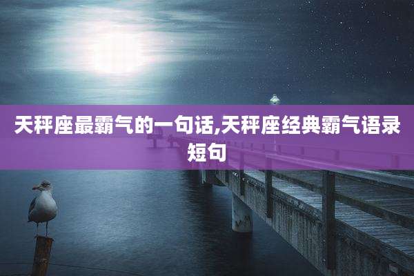 天秤座最霸气的一句话,天秤座经典霸气语录短句