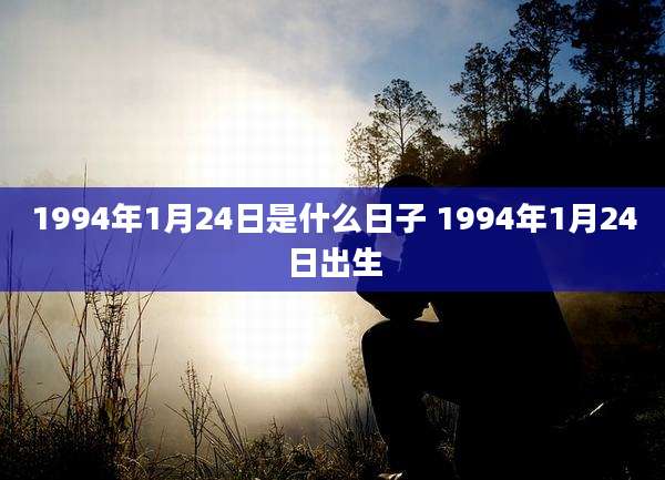1994年1月24日是什么日子 1994年1月24日出生
