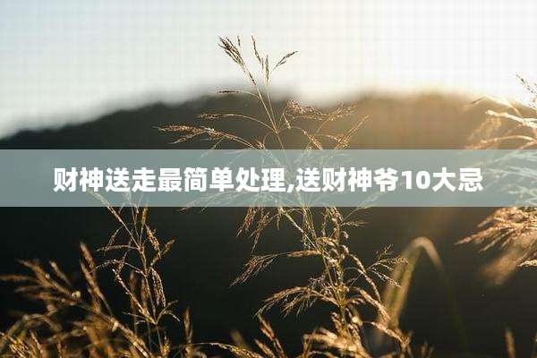财神送走最简单处理,送财神爷10大忌