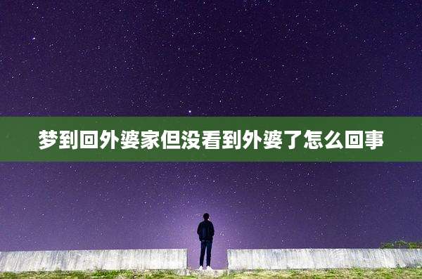 梦到回外婆家但没看到外婆了怎么回事