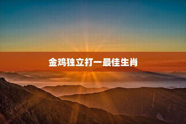 金鸡独立打一最佳生肖