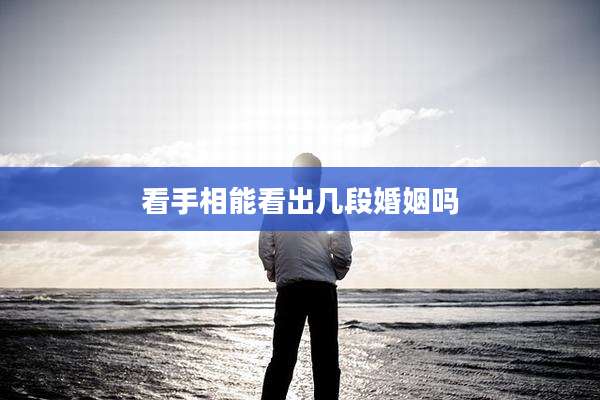 看手相能看出几段婚姻吗