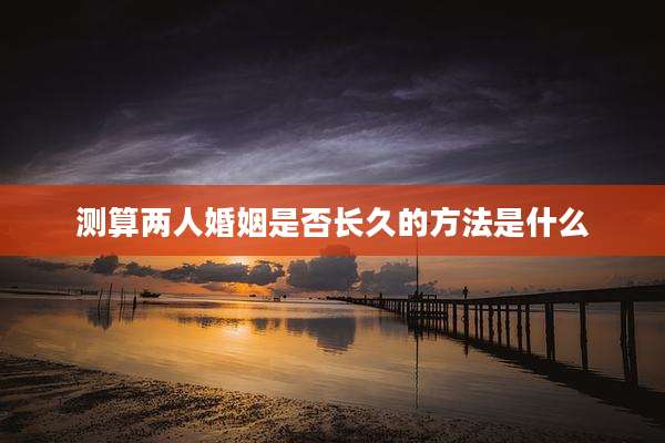 测算两人婚姻是否长久的方法是什么