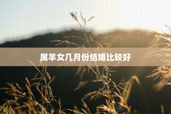 属羊女几月份结婚比较好