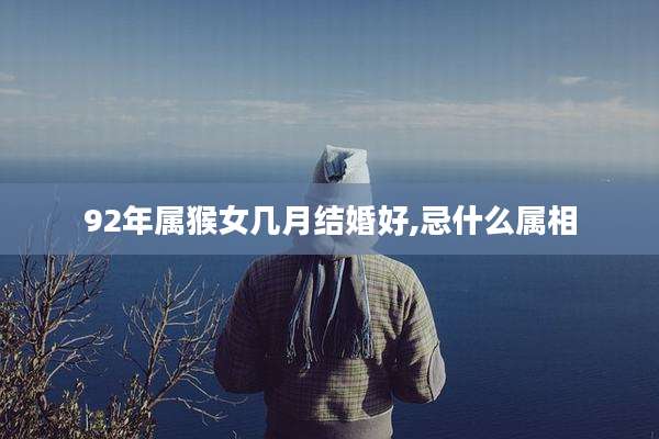 92年属猴女几月结婚好,忌什么属相