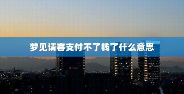 梦见请客支付不了钱了什么意思