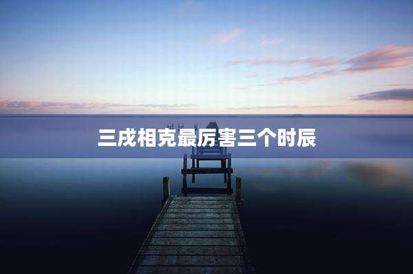 三戌相克最厉害三个时辰