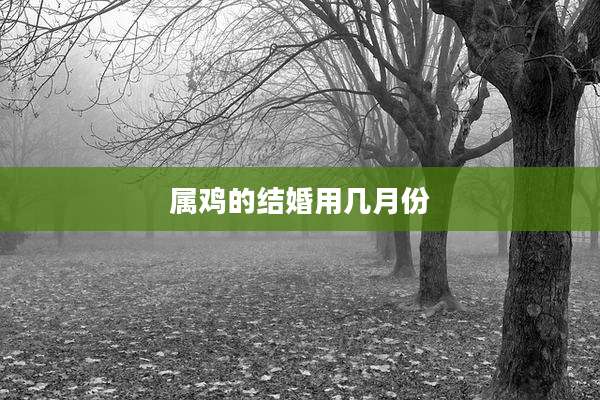 属鸡的结婚用几月份