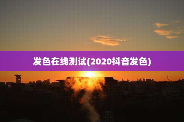 发色在线测试(2020抖音发色)