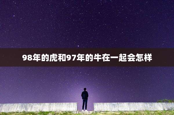 98年的虎和97年的牛在一起会怎样