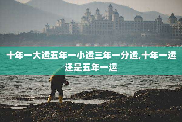 十年一大运五年一小运三年一分运,十年一运还是五年一运