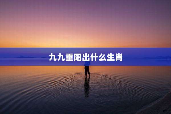九九重阳出什么生肖