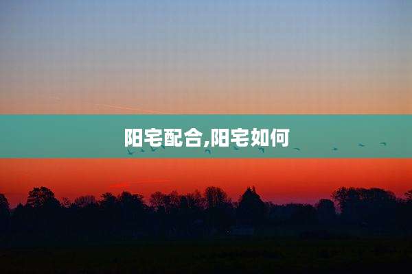 阳宅配合,阳宅如何