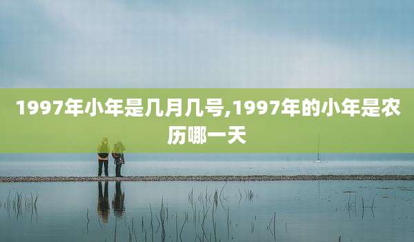 1997年小年是几月几号,1997年的小年是农历哪一天