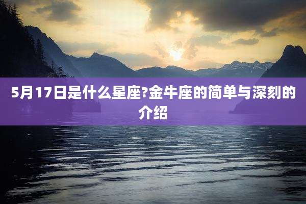 5月17日是什么星座?金牛座的简单与深刻的介绍