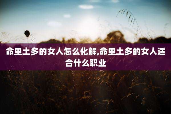 命里土多的女人怎么化解,命里土多的女人适合什么职业