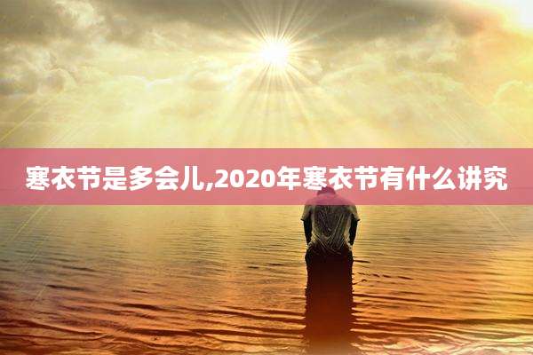 寒衣节是多会儿,2020年寒衣节有什么讲究
