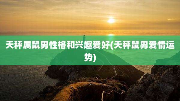 天秤属鼠男性格和兴趣爱好(天秤鼠男爱情运势)