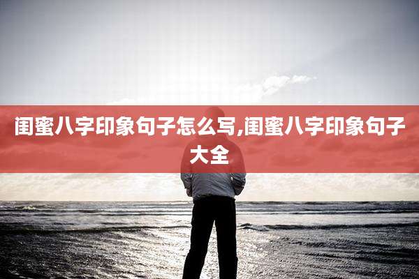 闺蜜八字印象句子怎么写,闺蜜八字印象句子大全