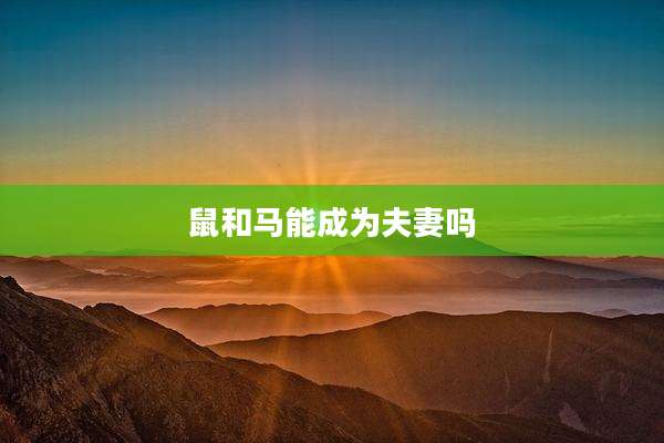 鼠和马能成为夫妻吗