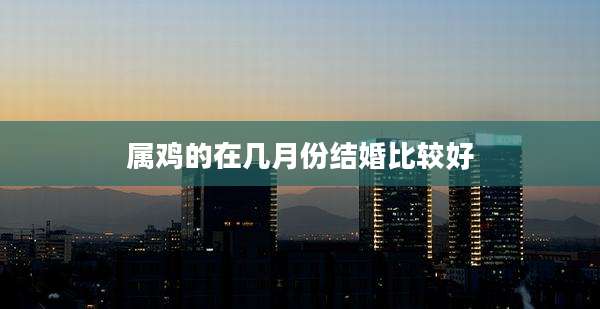 属鸡的在几月份结婚比较好