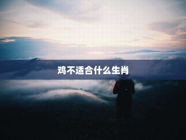 鸡不适合什么生肖