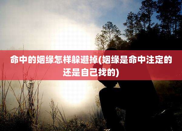 命中的姻缘怎样躲避掉(姻缘是命中注定的还是自己找的)