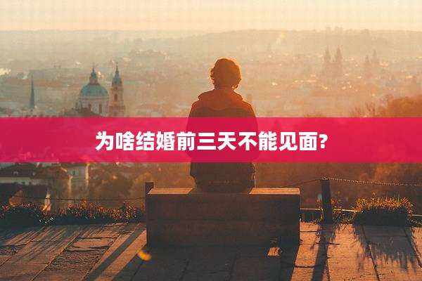 为啥结婚前三天不能见面?