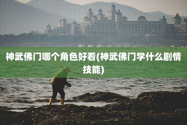 神武佛门哪个角色好看(神武佛门学什么剧情技能)
