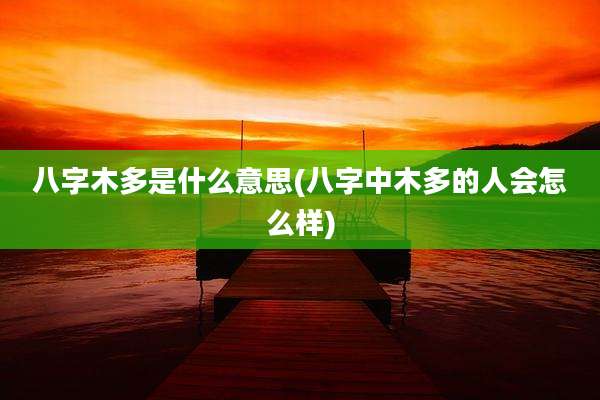 八字木多是什么意思(八字中木多的人会怎么样)