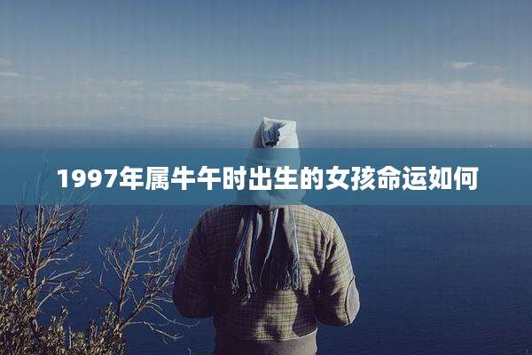 1997年属牛午时出生的女孩命运如何