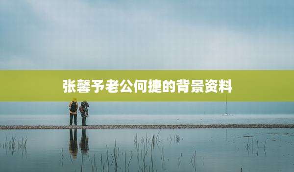 张馨予老公何捷的背景资料