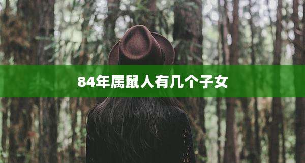 84年属鼠人有几个子女