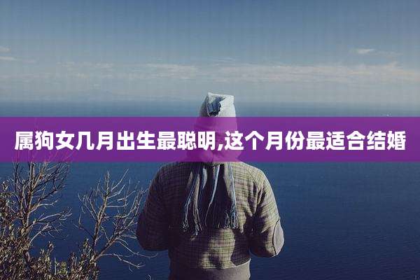 属狗女几月出生最聪明,这个月份最适合结婚