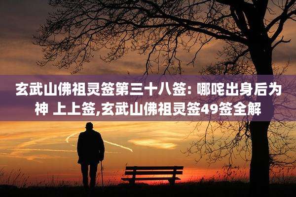 玄武山佛祖灵签第三十八签: 哪咤出身后为神 上上签,玄武山佛祖灵签49签全解