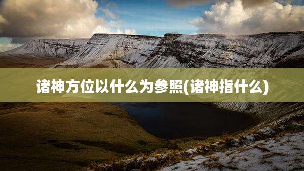 诸神方位以什么为参照(诸神指什么)