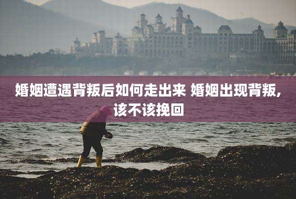 婚姻遭遇背叛后如何走出来 婚姻出现背叛,该不该挽回