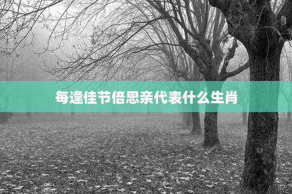 每逢佳节倍思亲代表什么生肖