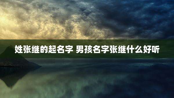姓张继的起名字 男孩名字张继什么好听