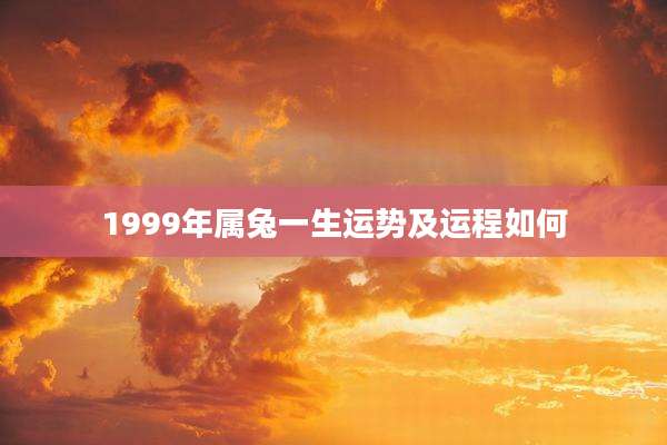 1999年属兔一生运势及运程如何