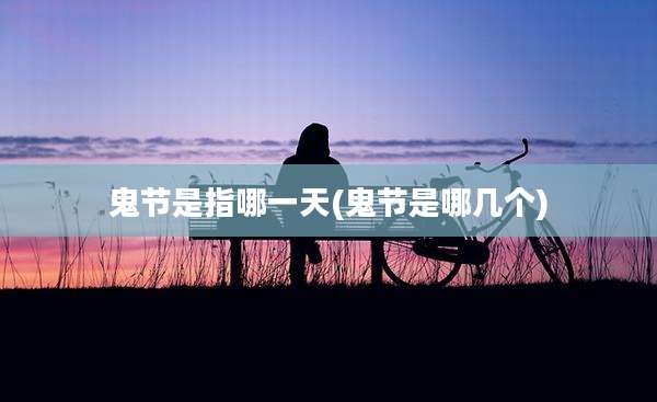 鬼节是指哪一天(鬼节是哪几个)
