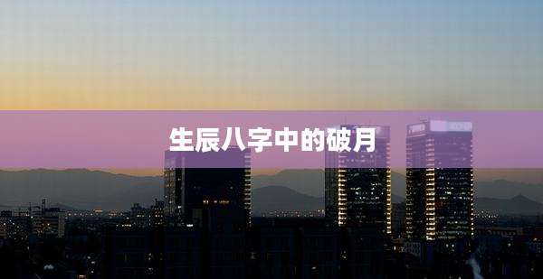 生辰八字中的破月