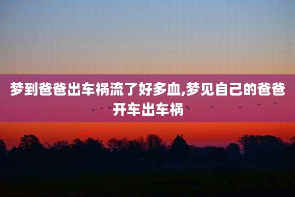 梦到爸爸出车祸流了好多血,梦见自己的爸爸开车出车祸