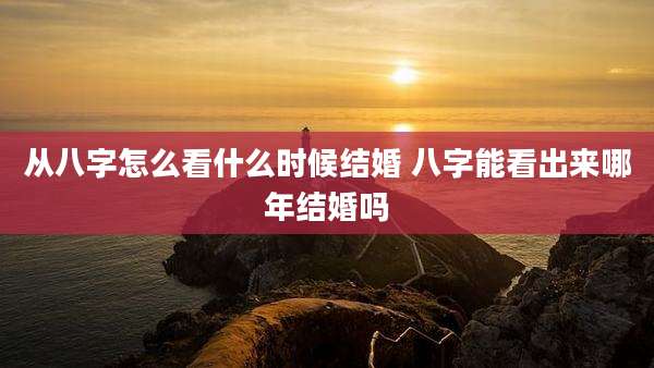 从八字怎么看什么时候结婚 八字能看出来哪年结婚吗
