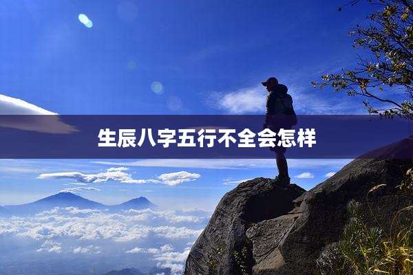 生辰八字五行不全会怎样
