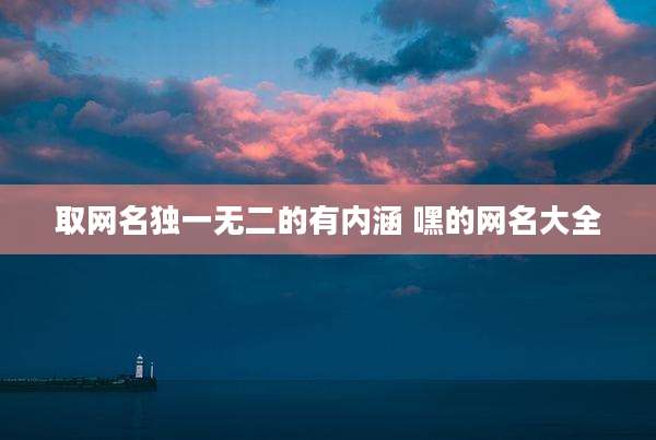 取网名独一无二的有内涵 嘿的网名大全